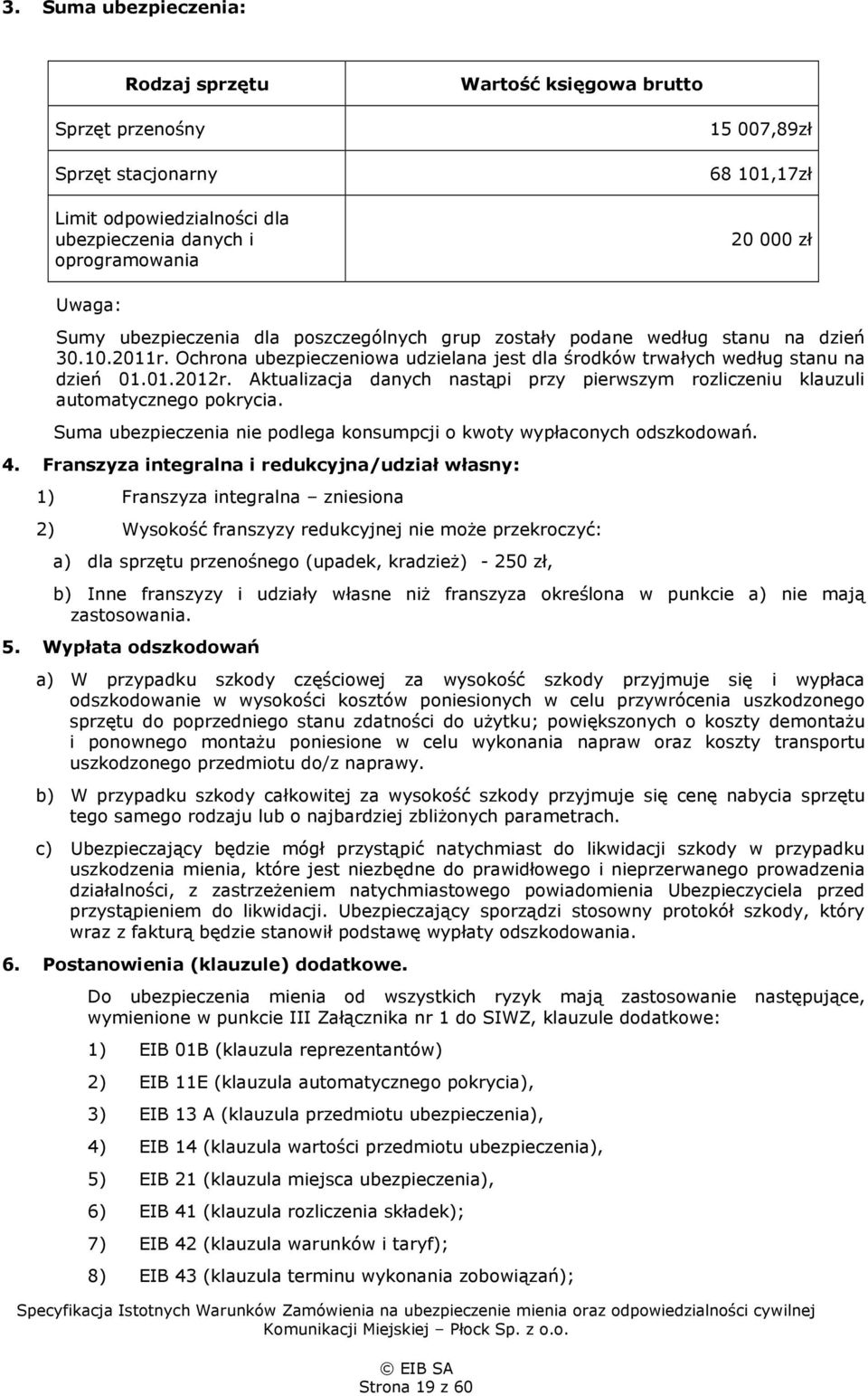 Aktualizacja danych nastąpi przy pierwszym rozliczeniu klauzuli automatycznego pokrycia. Suma ubezpieczenia nie podlega konsumpcji o kwoty wypłaconych odszkodowań. 4.