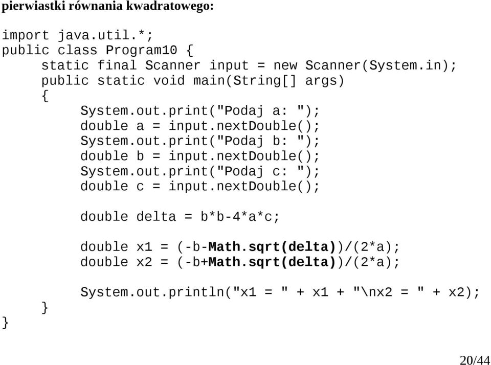 print("Podaj a: "); double a = input.nextdouble(); System.out.print("Podaj b: "); double b = input.nextdouble(); System.out.print("Podaj c: "); double c = input.