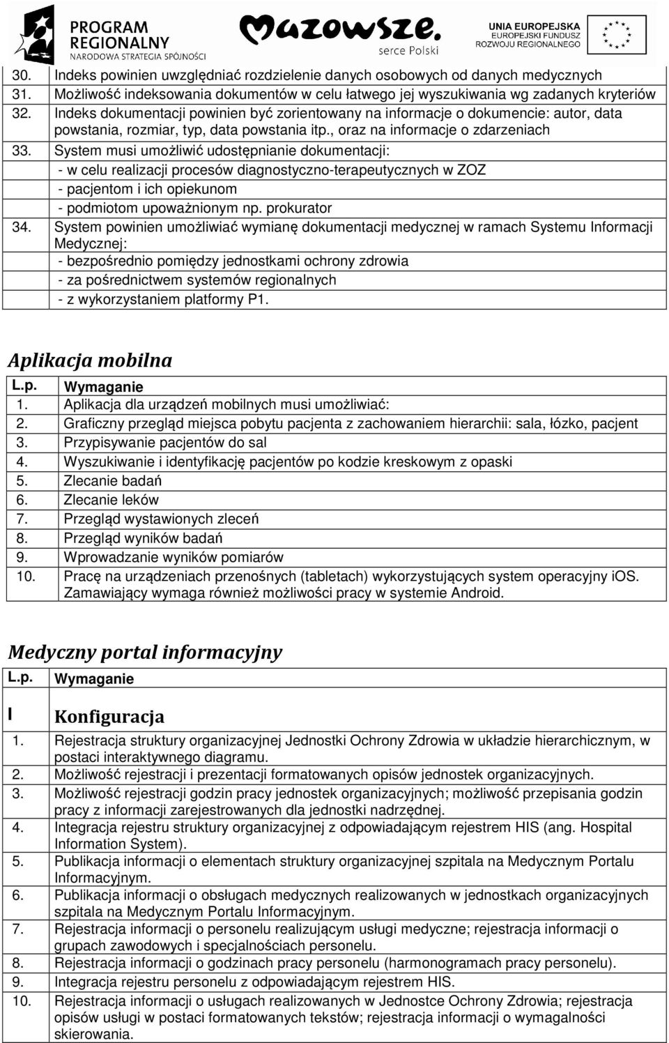 System musi umożliwić udostępnianie dokumentacji: - w celu realizacji procesów diagnostyczno-terapeutycznych w ZOZ - pacjentom i ich opiekunom - podmiotom upoważnionym np. prokurator 34.