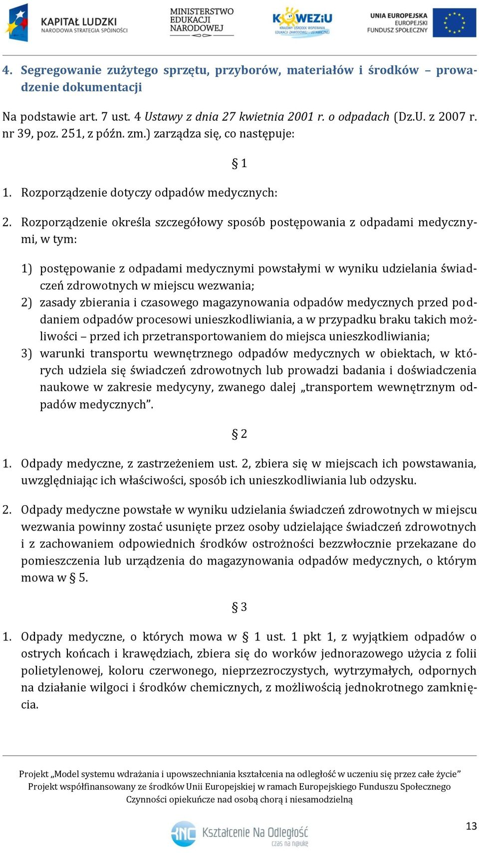 Rozporządzenie określa szczegółowy sposób postępowania z odpadami medycznymi, w tym: 1) postępowanie z odpadami medycznymi powstałymi w wyniku udzielania świadczeń zdrowotnych w miejscu wezwania; 2)