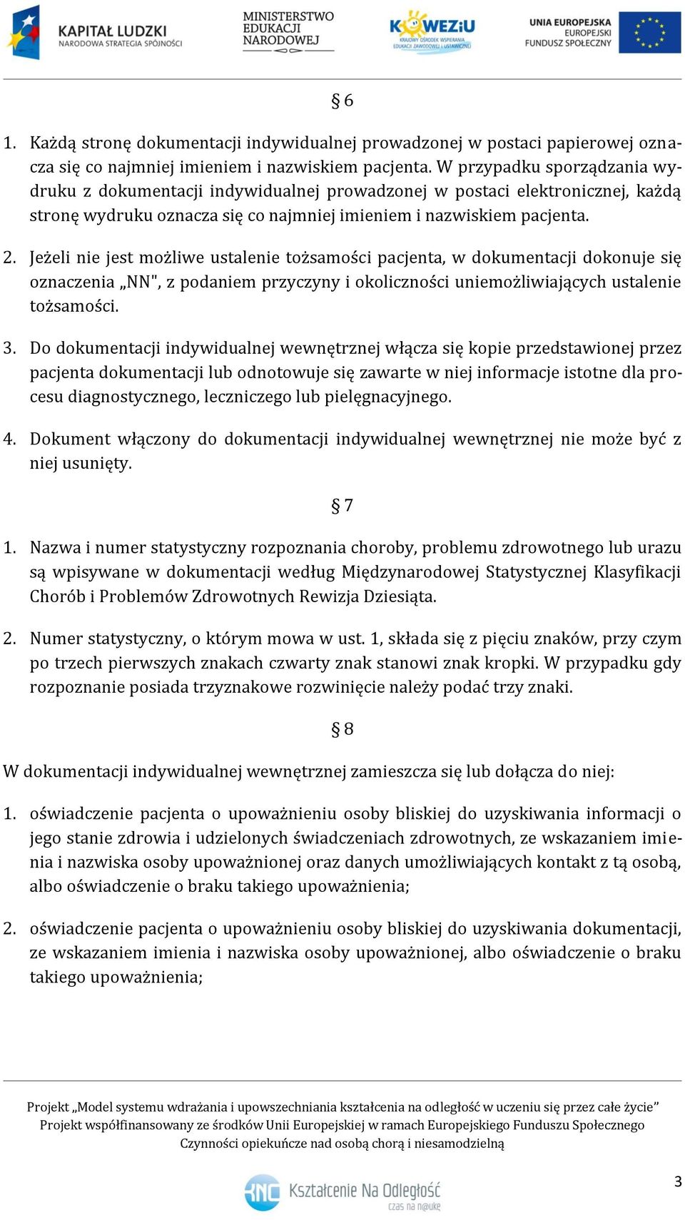 Jeżeli nie jest możliwe ustalenie tożsamości pacjenta, w dokumentacji dokonuje się oznaczenia NN", z podaniem przyczyny i okoliczności uniemożliwiających ustalenie tożsamości. 3.