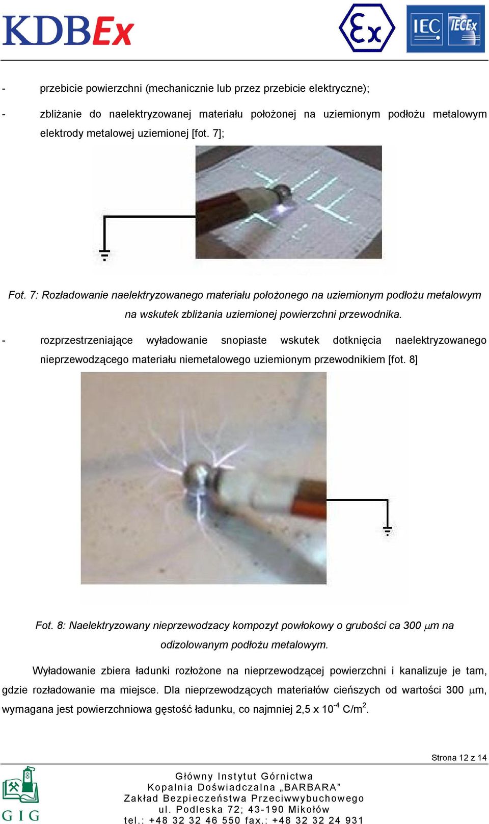 - rozprzestrzeniające wyładowanie snopiaste wskutek dotknięcia naelektryzowanego nieprzewodzącego materiału niemetalowego uziemionym przewodnikiem [fot. 8] Fot.