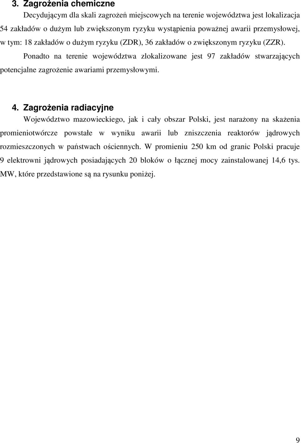 Zagrożenia radiacyjne Województwo mazowieckiego, jak i cały obszar Polski, jest narażony na skażenia promieniotwórcze powstałe w wyniku awarii lub zniszczenia reaktorów jądrowych rozmieszczonych w