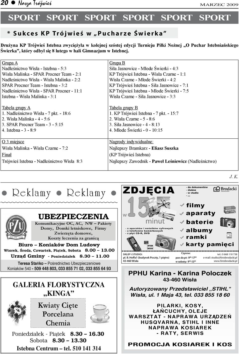 Grupa A Nadleśnictwo Wisła - Istebna - 5:3 Wisła Malinka - SPAR Procner Team - 2:1 Nadleśnictwo Wisła - Wisła Malinka - 2:2 SPAR Procner Team - Istebna - 3:2 Nadleśnictwo Wisła - SPAR Procner - 11:1