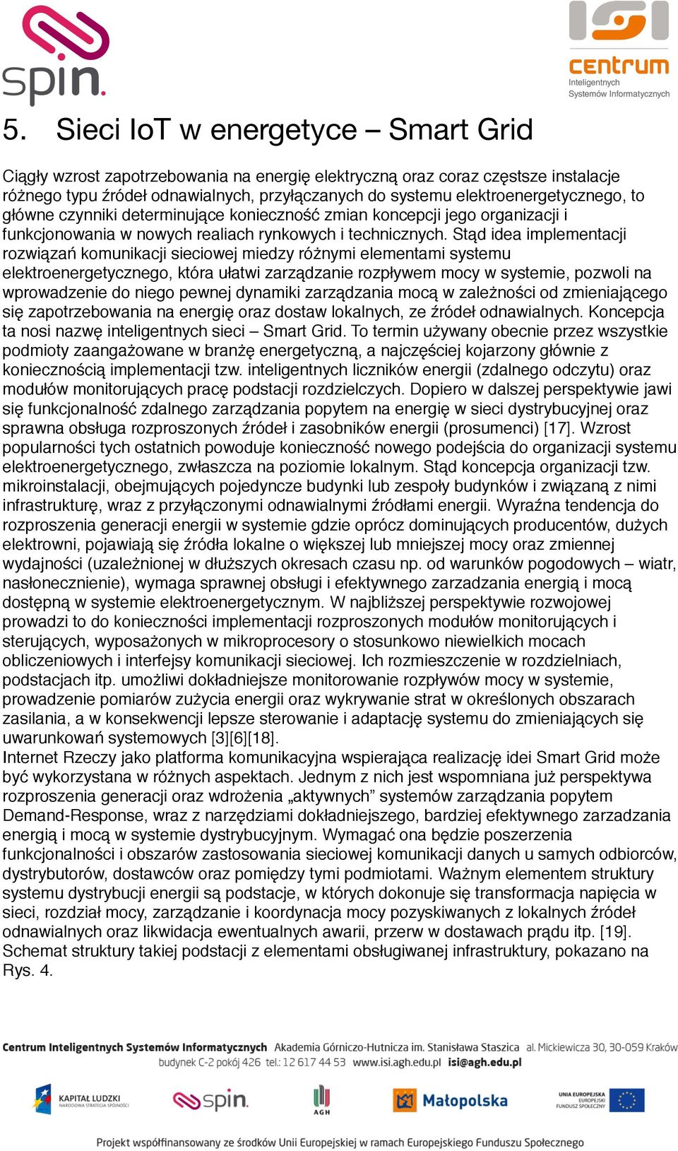 Stąd idea implementacji rozwiązań komunikacji sieciowej miedzy różnymi elementami systemu elektroenergetycznego, która ułatwi zarządzanie rozpływem mocy w systemie, pozwoli na wprowadzenie do niego