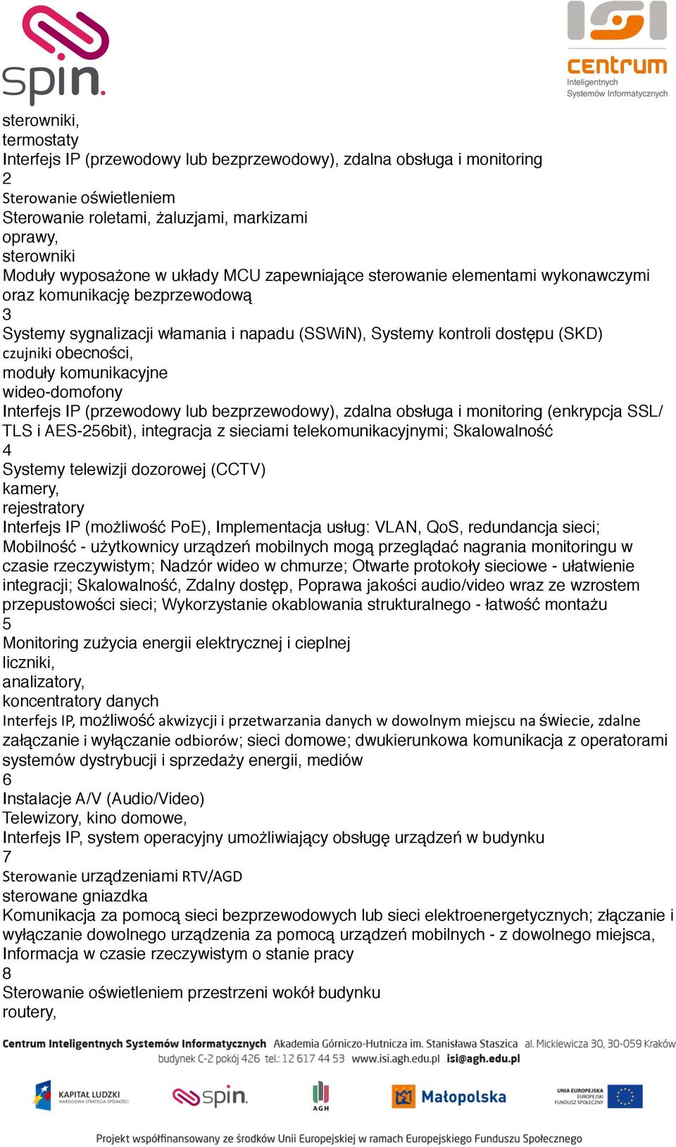 obecności, moduły komunikacyjne wideo-domofony Interfejs IP (przewodowy lub bezprzewodowy), zdalna obsługa i monitoring (enkrypcja SSL/ TLS i AES-256bit), integracja z sieciami telekomunikacyjnymi;