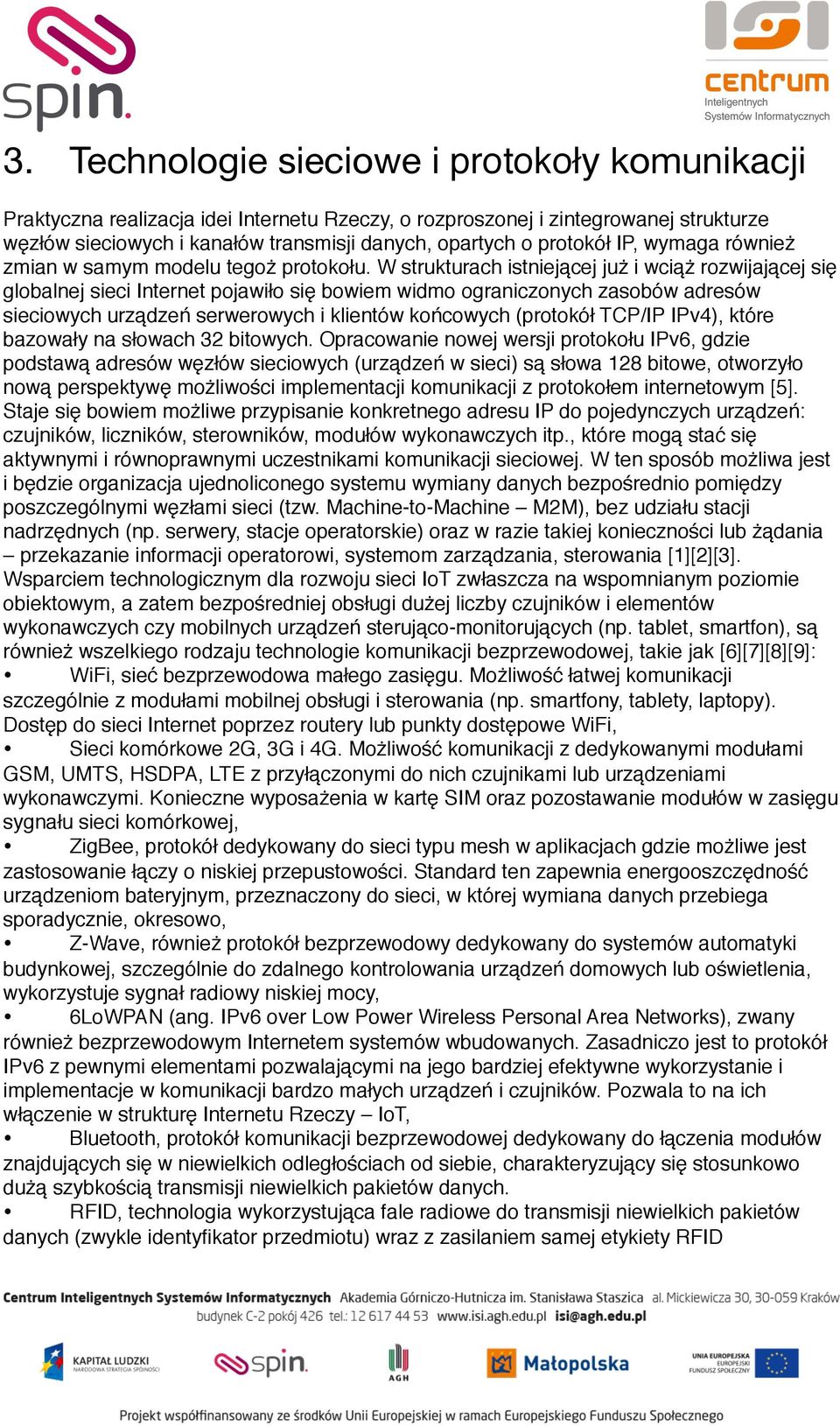 W strukturach istniejącej już i wciąż rozwijającej się globalnej sieci Internet pojawiło się bowiem widmo ograniczonych zasobów adresów sieciowych urządzeń serwerowych i klientów końcowych (protokół