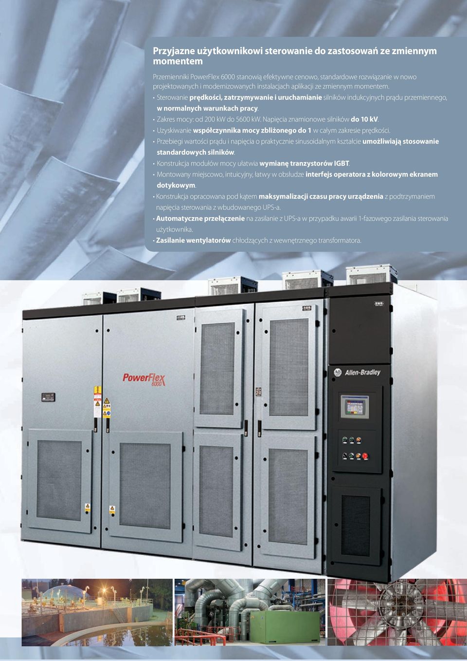 Zakres mocy: od 200 kw do 5600 kw. Napięcia znamionowe silników do 10 kv. Uzyskiwanie współczynnika mocy zbliżonego do 1 w całym zakresie prędkości.