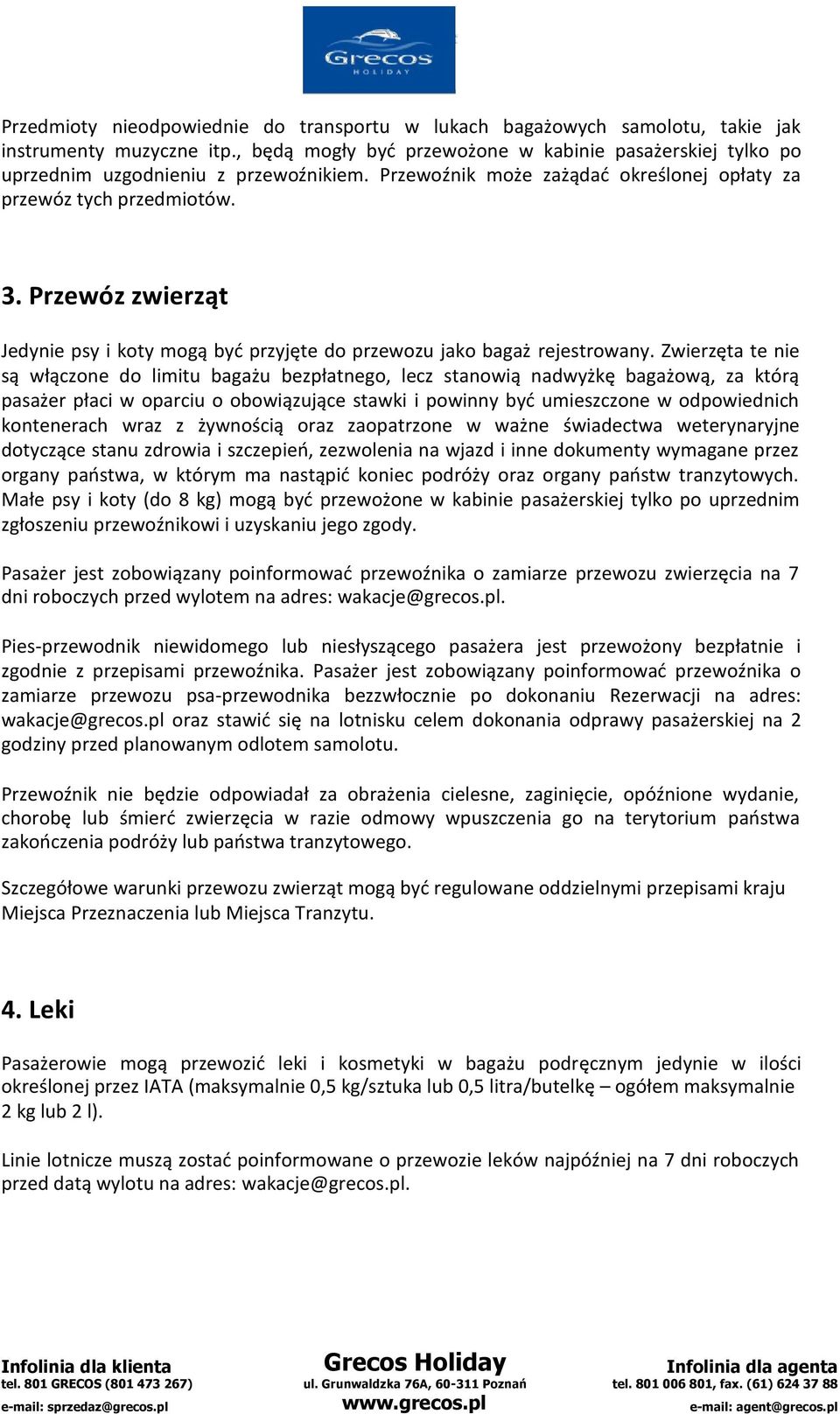 Przewóz zwierząt Jedynie psy i koty mogą być przyjęte do przewozu jako bagaż rejestrowany.