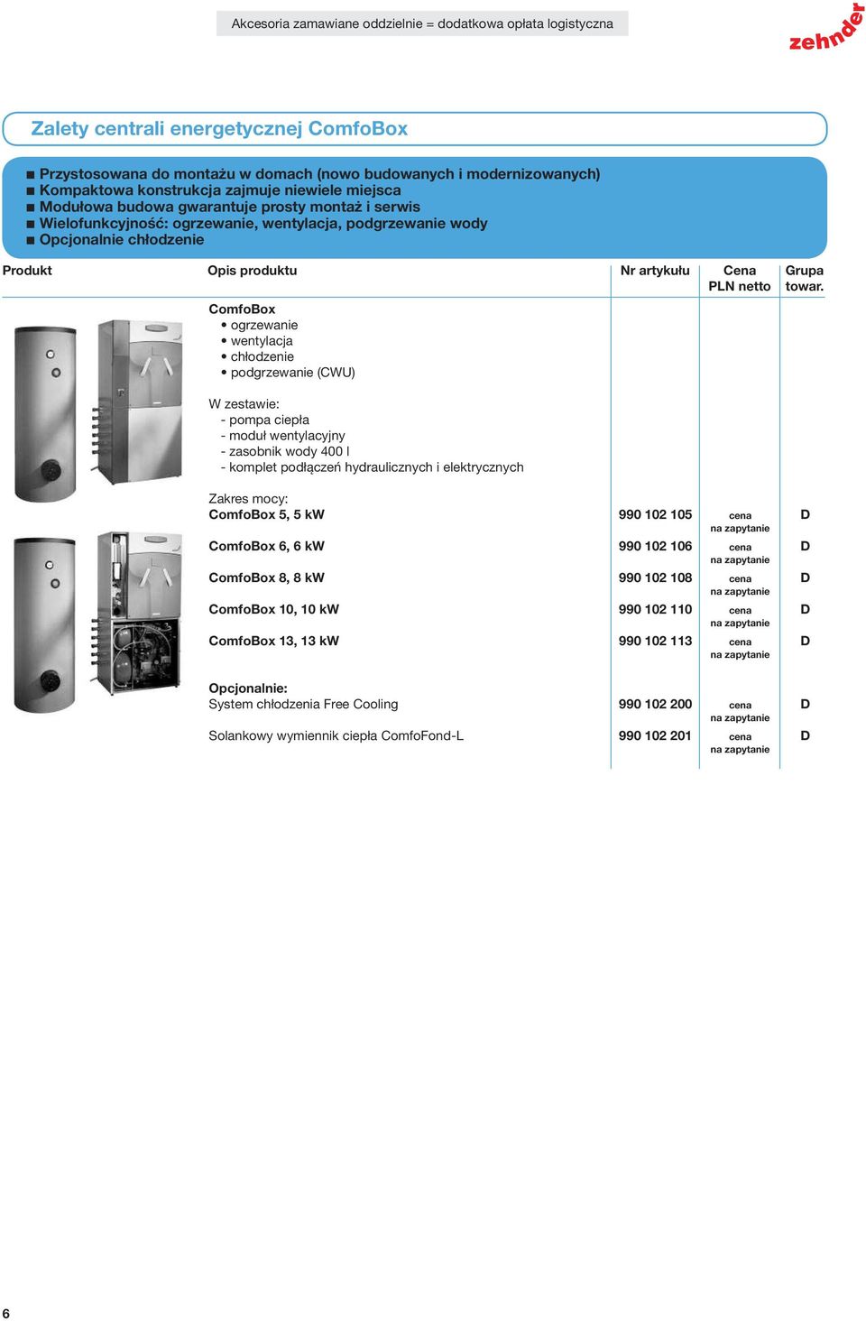 - zasobnik wody 400 l - komplet podłączeń hydraulicznych i elektrycznych Zakres mocy: ComfoBox 5, 5 kw 990 102 105 cena D na zapytanie ComfoBox 6, 6 kw 990 102 106 cena D na zapytanie ComfoBox 8, 8