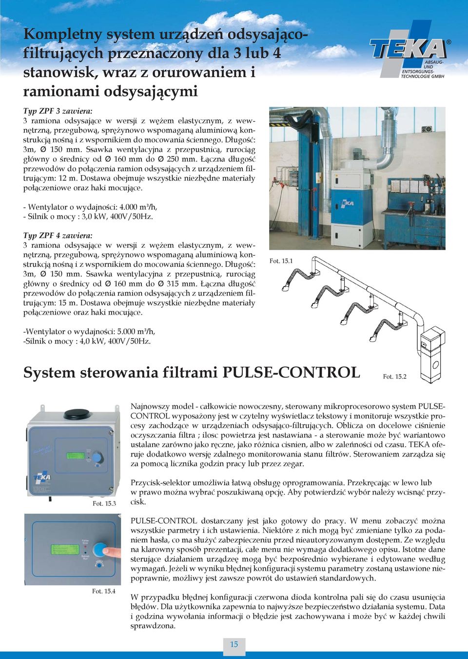 Ssawka wentylacyjna z przepustnicą, rurociąg główny o średnicy od Ø 160 mm do Ø 250 mm. Łączna długość przewodów do połączenia ramion odsysających z urządzeniem filtrującym: 12 m.