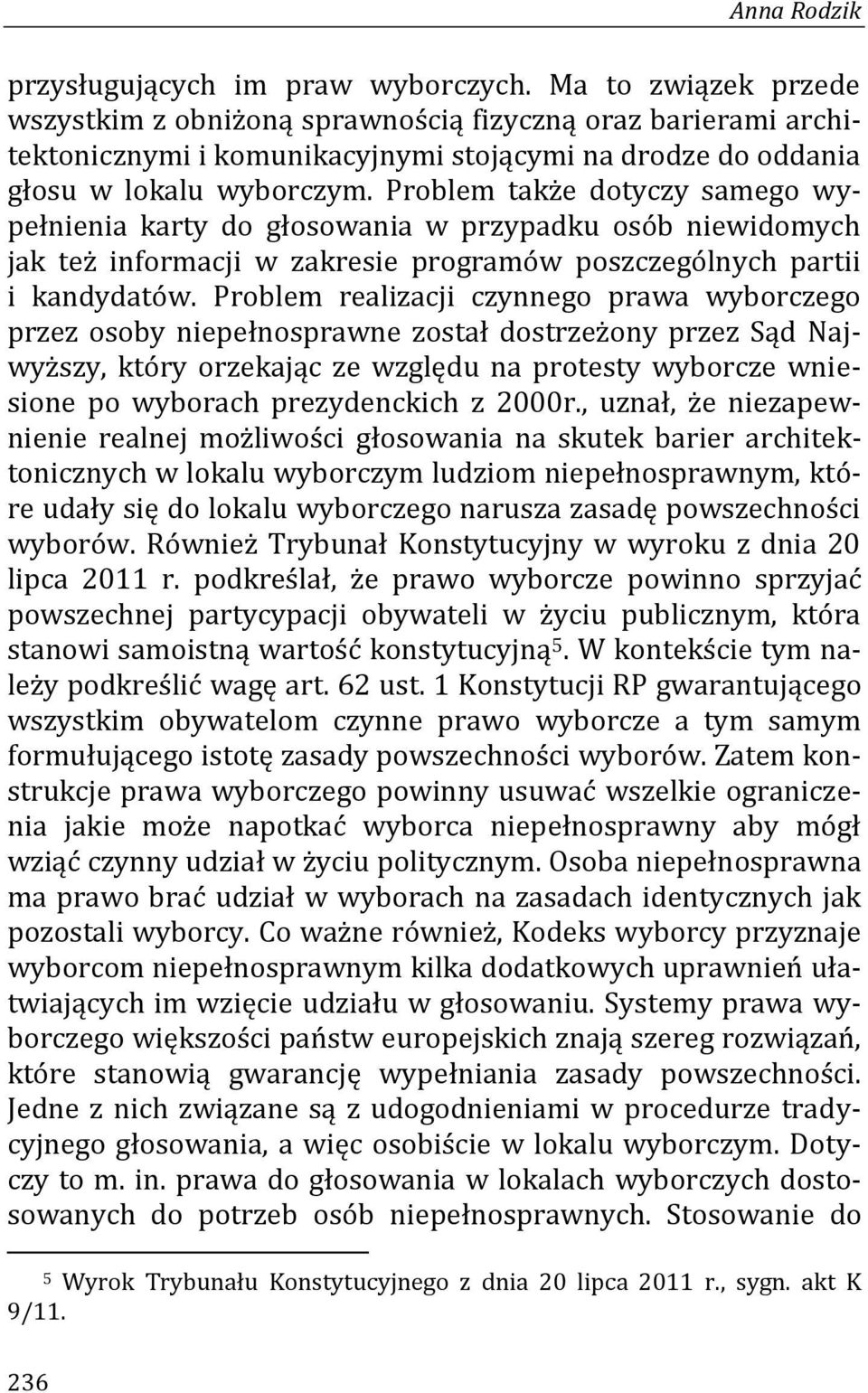 Problem także dotyczy samego wypełnienia karty do głosowania w przypadku osób niewidomych jak też informacji w zakresie programów poszczególnych partii i kandydatów.