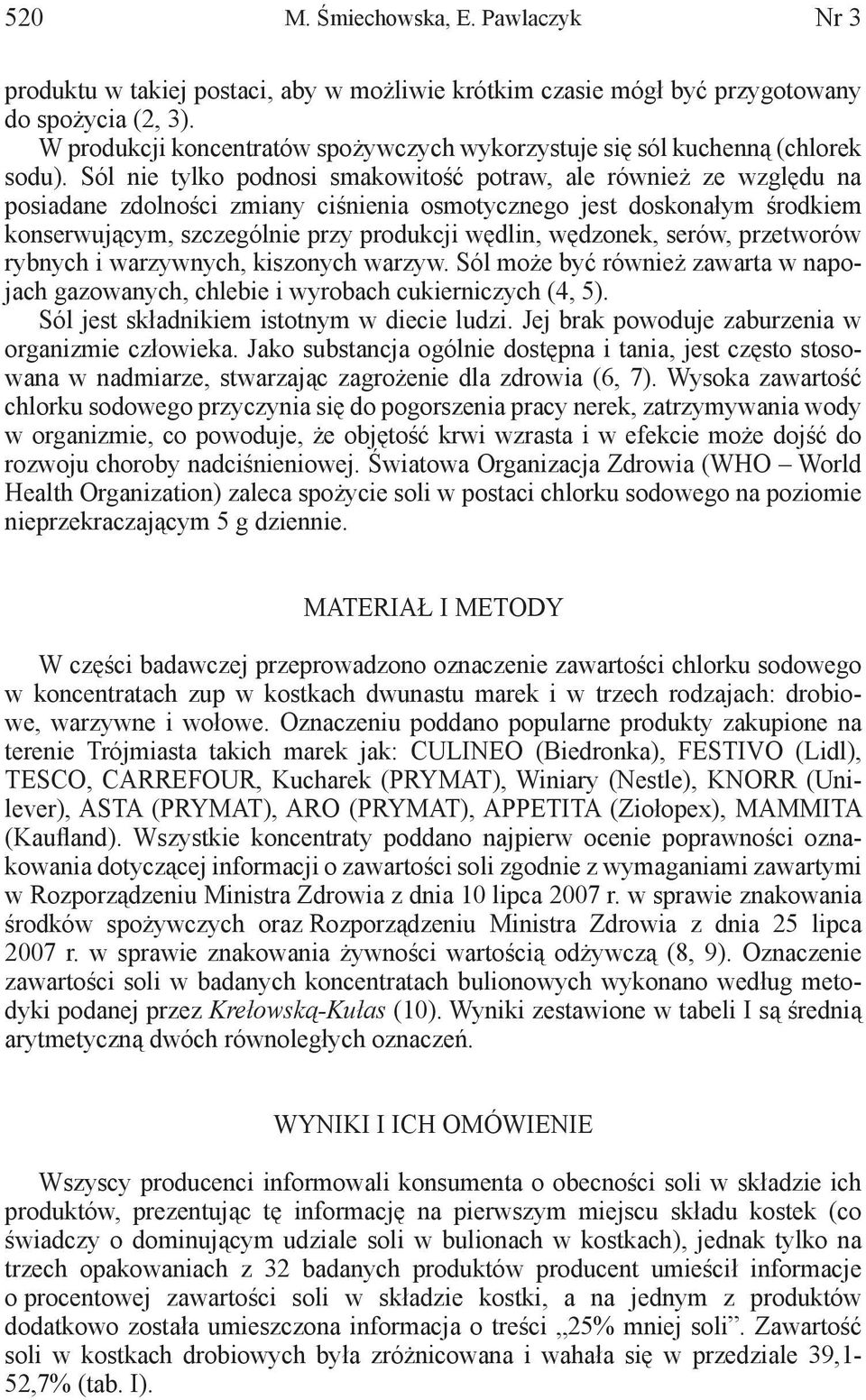 Sól nie tylko podnosi smakowitość potraw, ale również ze względu na posiadane zdolności zmiany ciśnienia osmotycznego jest doskonałym środkiem konserwującym, szczególnie przy produkcji wędlin,