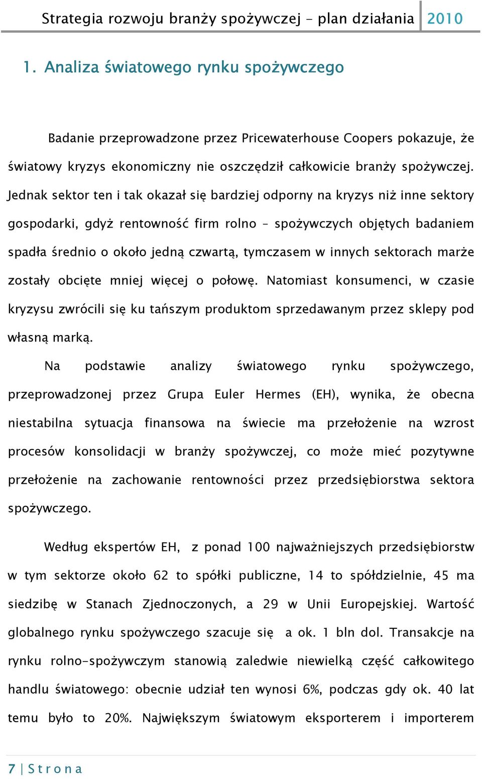 innych sektorach marże zostały obcięte mniej więcej o połowę. Natomiast konsumenci, w czasie kryzysu zwrócili się ku tańszym produktom sprzedawanym przez sklepy pod własną marką.