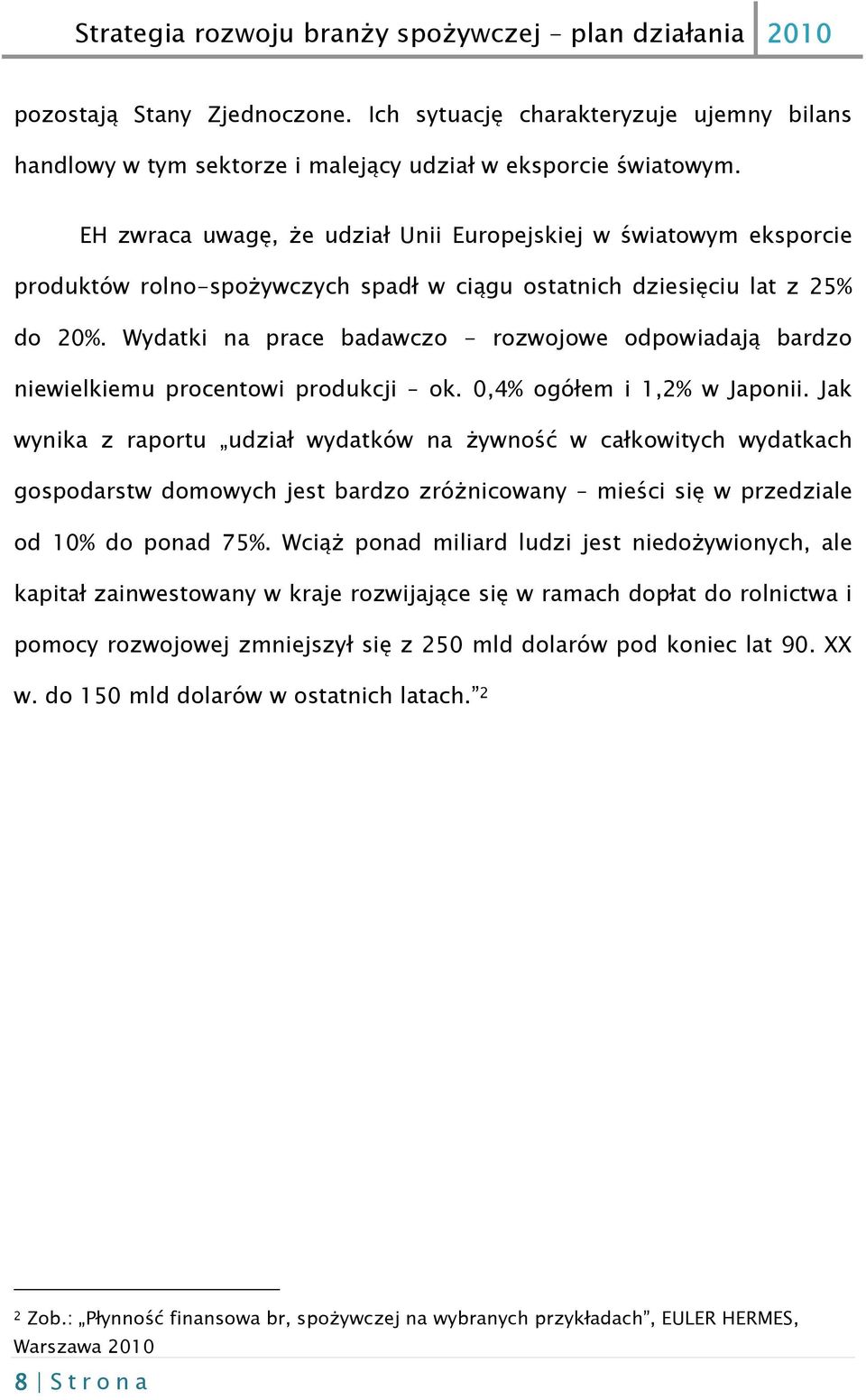 Wydatki na prace badawczo - rozwojowe odpowiadają bardzo niewielkiemu procentowi produkcji ok. 0,4% ogółem i 1,2% w Japonii.