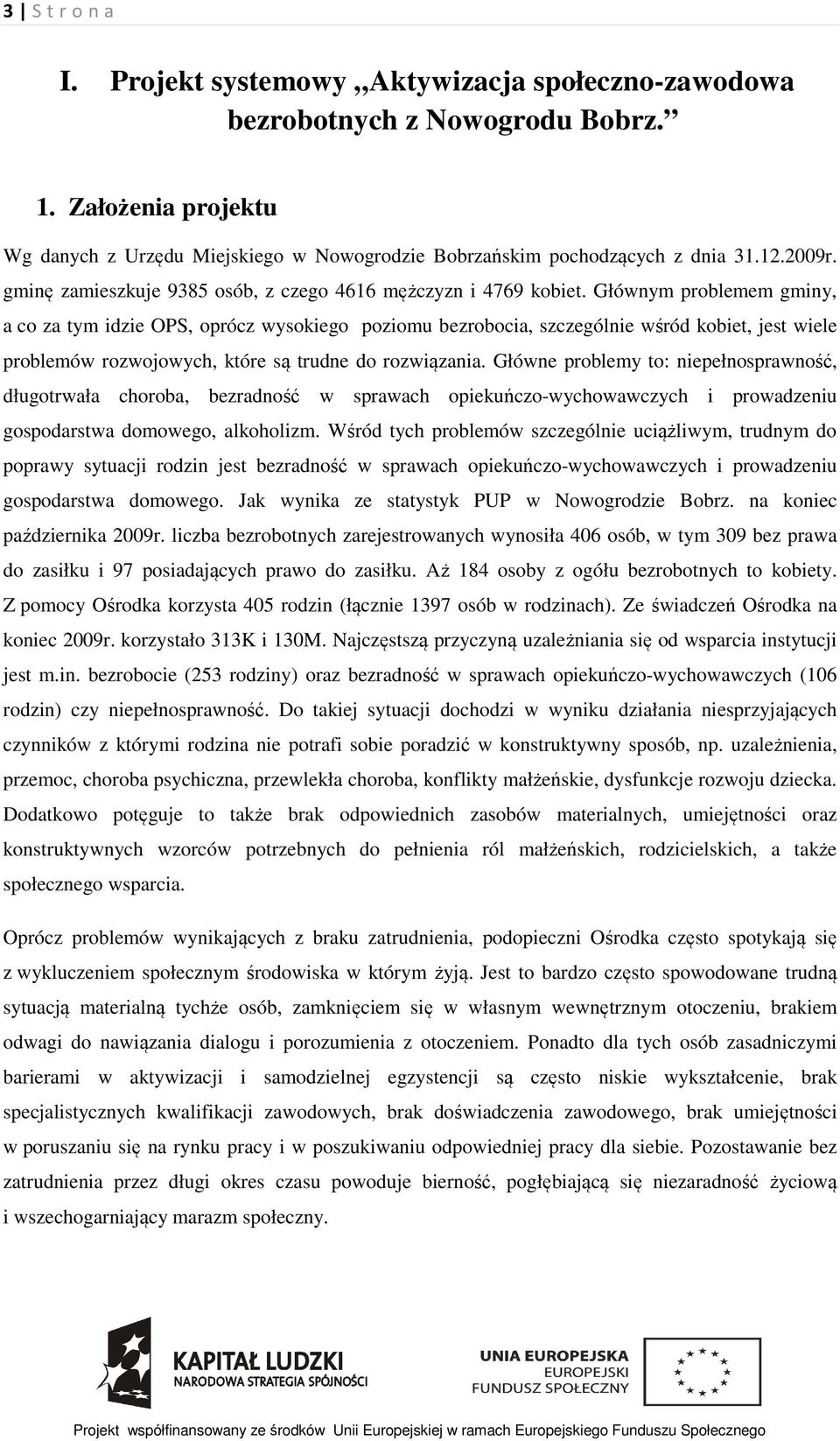 Głównym problemem gminy, a co za tym idzie OPS, oprócz wysokiego poziomu bezrobocia, szczególnie wśród kobiet, jest wiele problemów rozwojowych, które są trudne do rozwiązania.