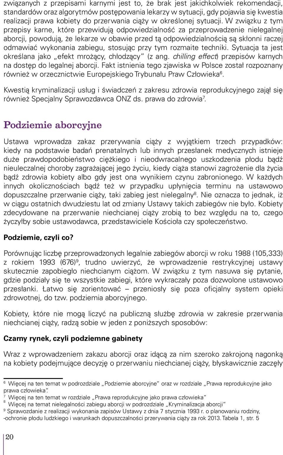 W związku z tym przepisy karne, które przewidują odpowiedzialność za przeprowadzenie nielegalnej aborcji, powodują, że lekarze w obawie przed tą odpowiedzialnością są skłonni raczej odmawiać