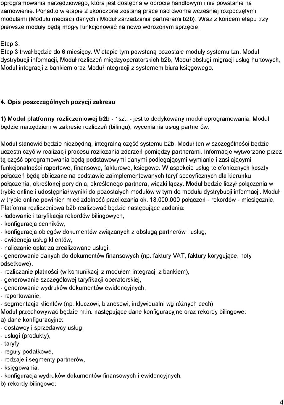 Wraz z końcem etapu trzy pierwsze moduły będą mogły funkcjonować na nowo wdrożonym sprzęcie. Etap 3. Etap 3 trwał będzie do 6 miesięcy. W etapie tym powstaną pozostałe moduły systemu tzn.