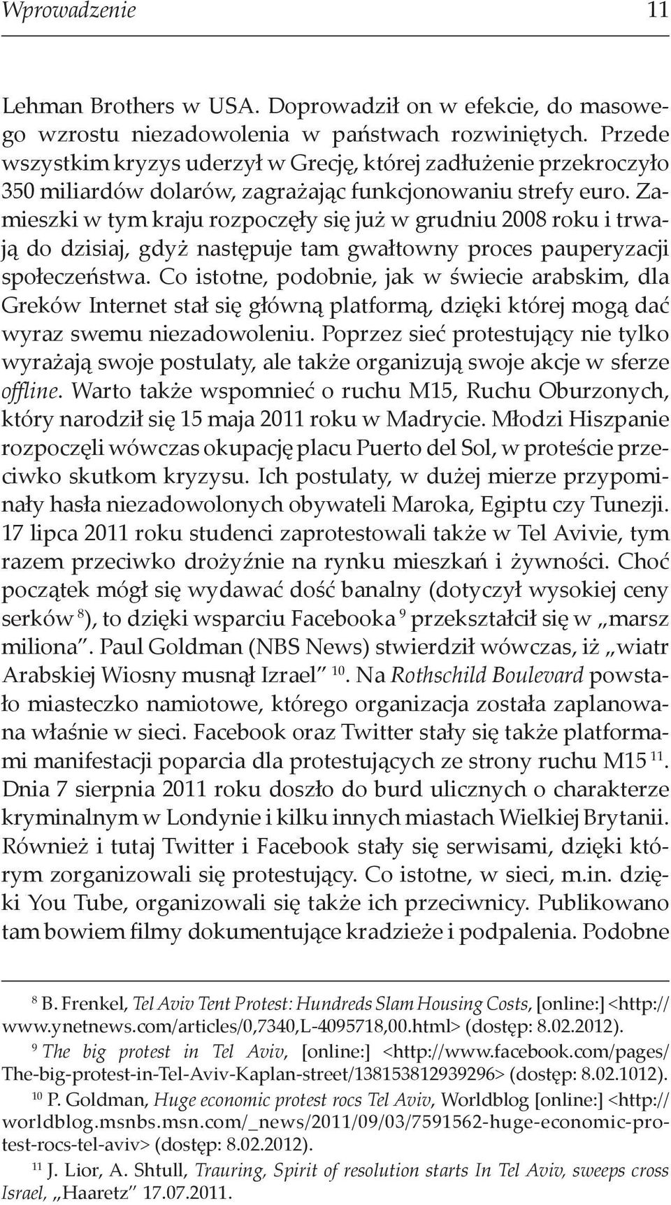 Zamieszki w tym kraju rozpoczęły się już w grudniu 2008 roku i trwają do dzisiaj, gdyż następuje tam gwałtowny proces pauperyzacji społeczeństwa.