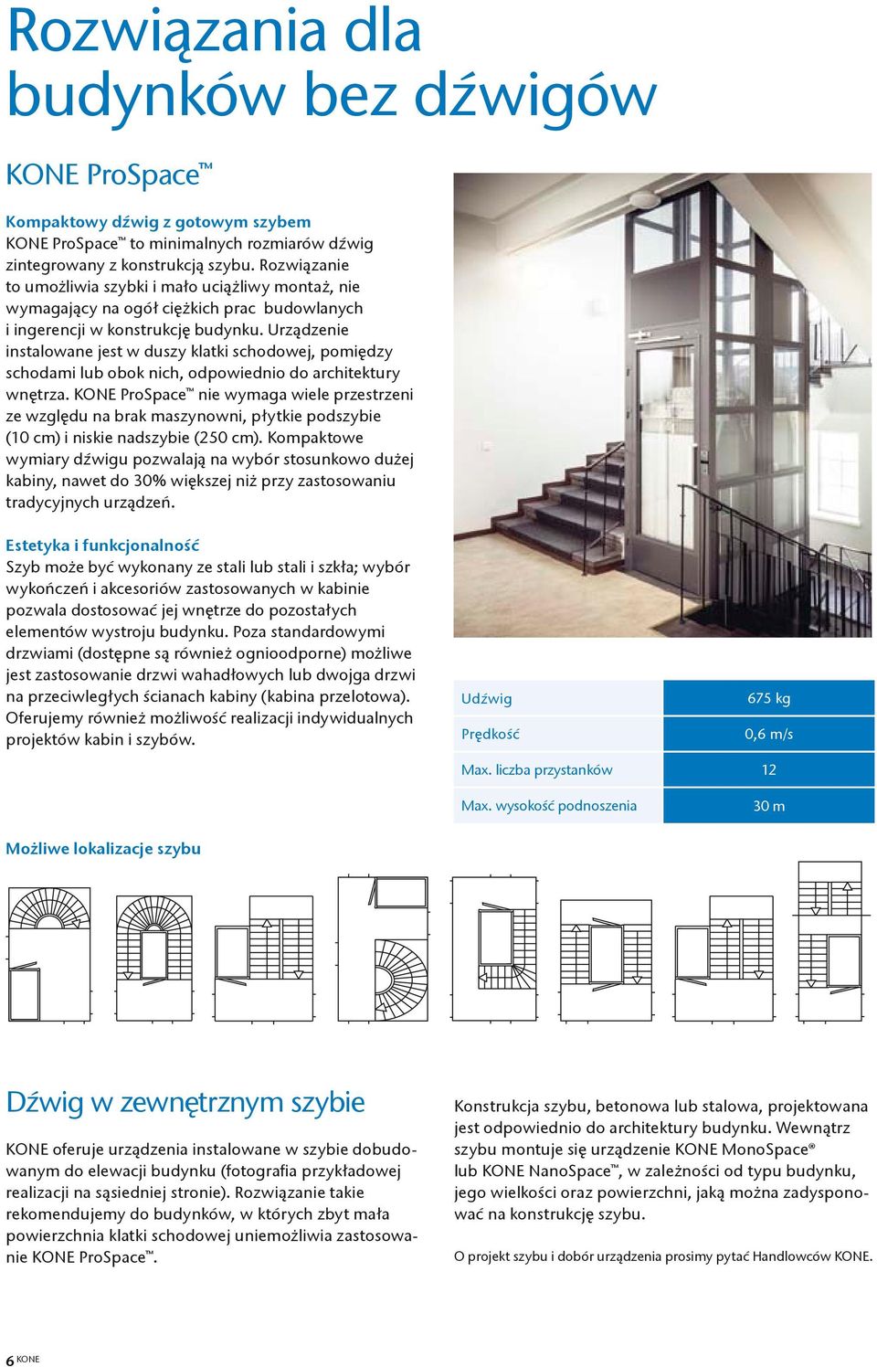 Urządzenie instalowane jest w duszy klatki schodowej, pomiędzy schodami lub obok nich, odpowiednio do architektury wnętrza.