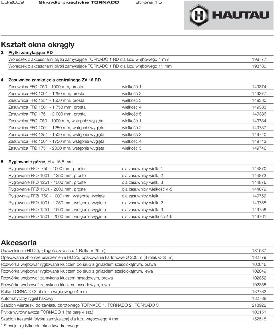 Zasuwnica zamknięcia centralnego ZV 16 RD Zasuwnica FFØ 750-1000 mm, prosta wielkość 1 149374 Zasuwnica FFØ 1001-1250 mm, prosta wielkość 2 149377 Zasuwnica FFØ 1251-1500 mm, prosta wielkość 3 149380