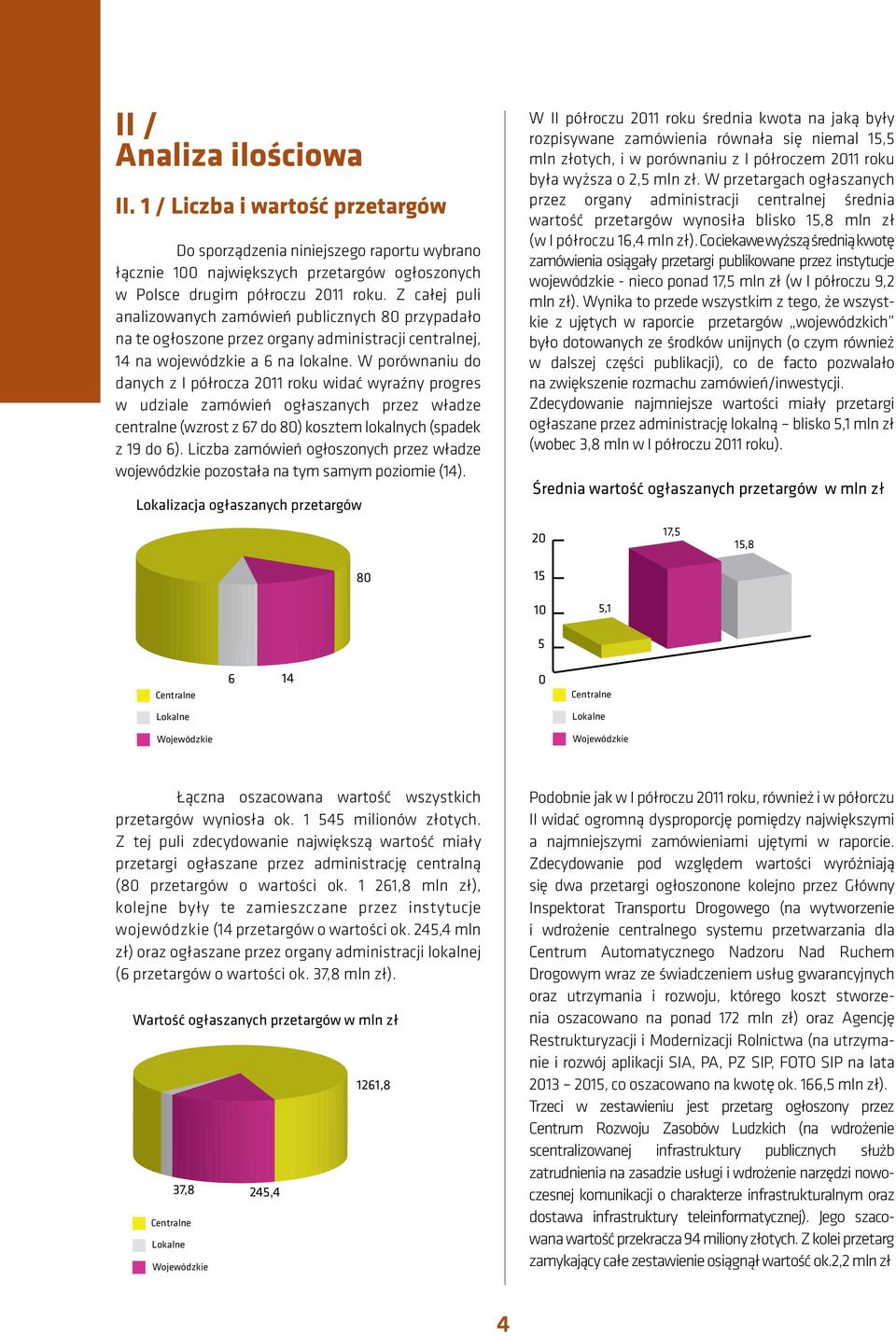 W porównaniu do danych z I półrocza 2011 roku widać wyraźny progres w udziale zamówień ogłaszanych przez władze centralne (wzrost z 67 do 80) kosztem lokalnych (spadek z 19 do 6).