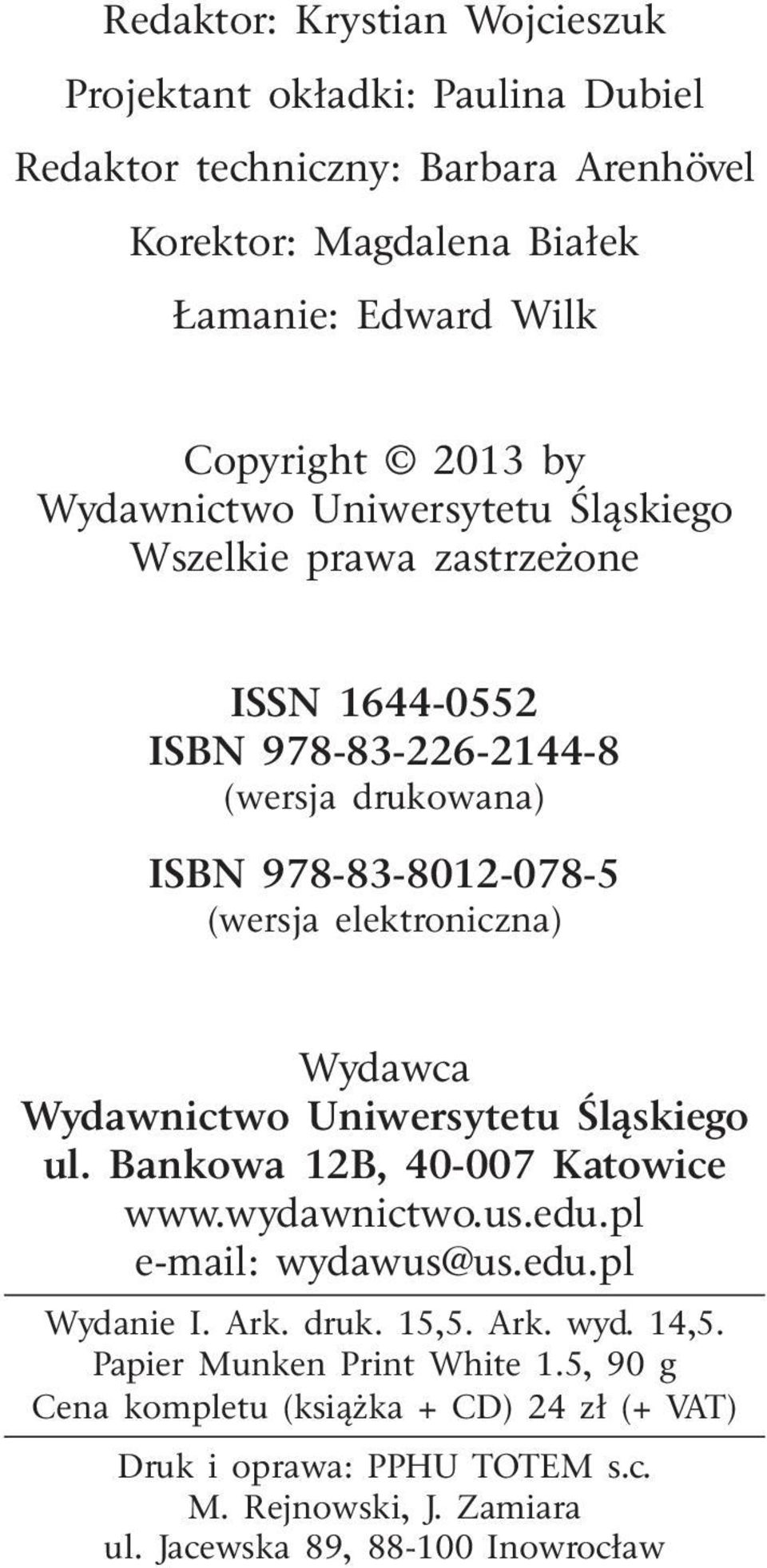 Wydawca Wydawnictwo Uniwersytetu Śląskiego ul. Bankowa 12B, 40-007 Katowice www.wydawnictwo.us.edu.pl e-mail: wydawus@us.edu.pl Wydanie I. Ark. druk. 15,5. Ark. wyd. 14,5.