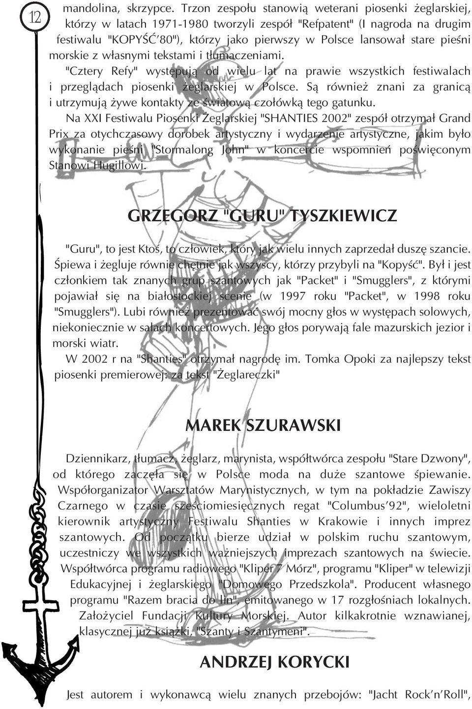 pieśni morskie z własnymi tekstami i tłumaczeniami. "Cztery Refy" występują od wielu lat na prawie wszystkich festiwalach i przeglądach piosenki żeglarskiej w Polsce.