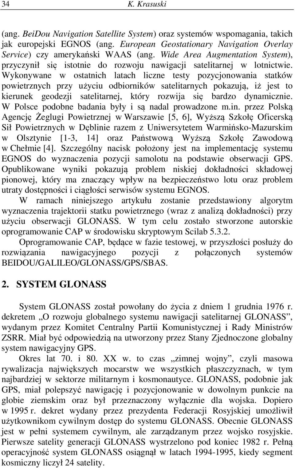 Wykonywane w ostatnich latach liczne testy pozycjonowania statków powietrznych przy użyciu odbiorników satelitarnych pokazują, iż jest to kierunek geodezji satelitarnej, który rozwija się bardzo