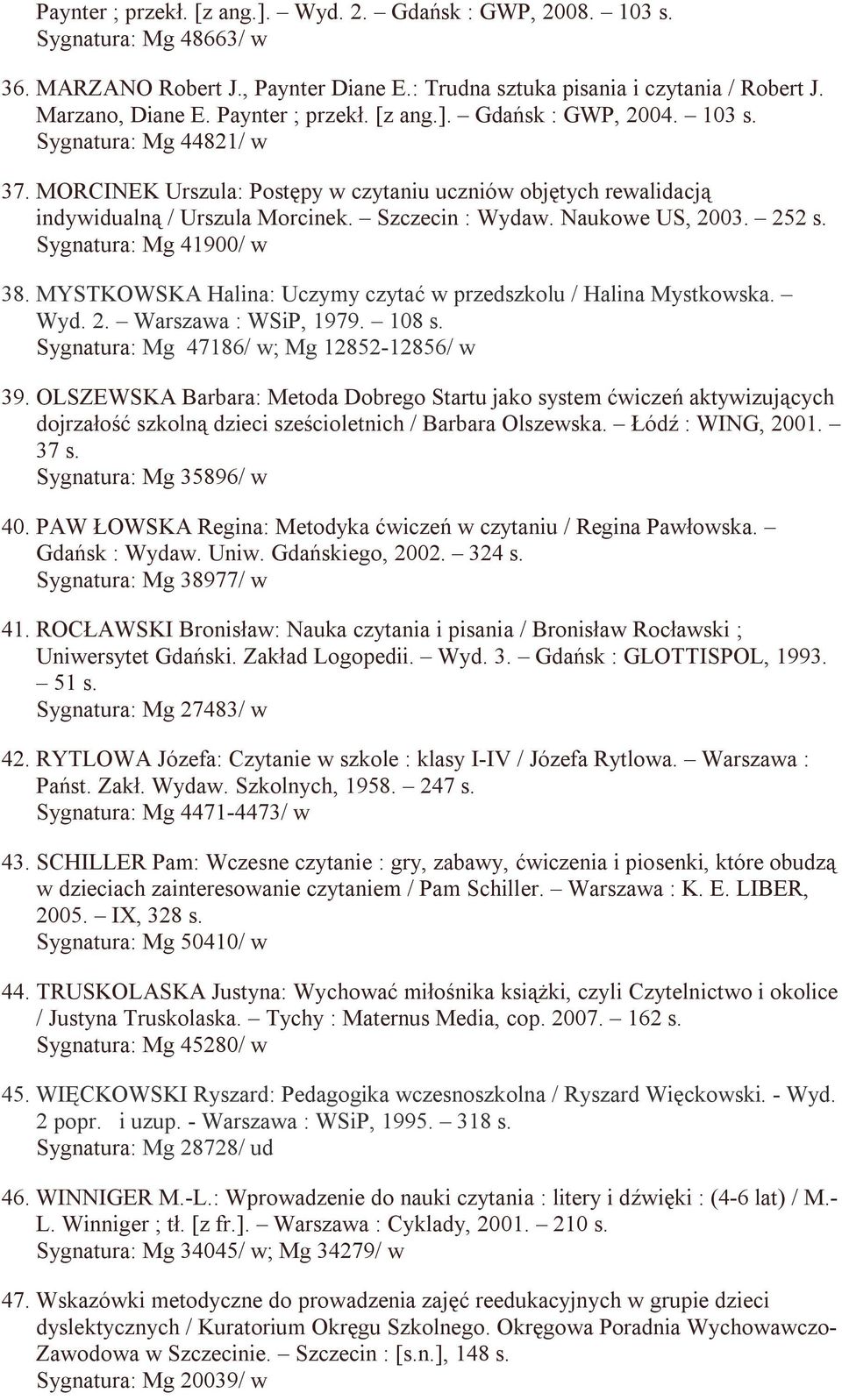 Naukowe US, 2003. 252 s. Sygnatura: Mg 41900/ w 38. MYSTKOWSKA Halina: Uczymy czytać w przedszkolu / Halina Mystkowska. Wyd. 2. Warszawa : WSiP, 1979. 108 s.