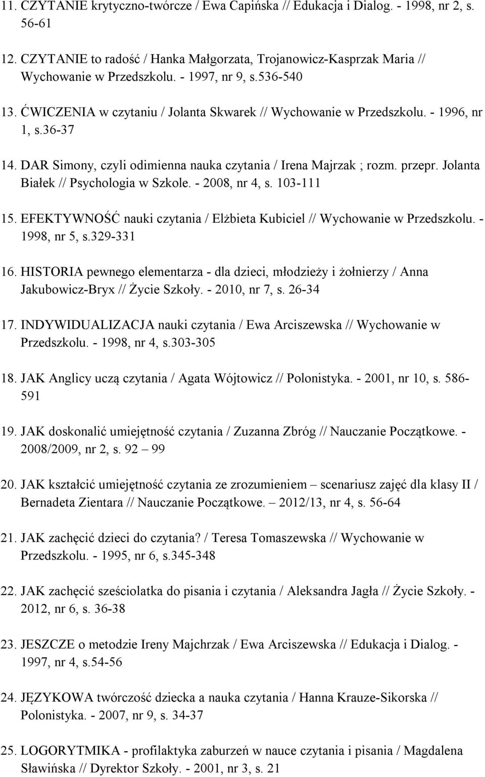 Jolanta Białek // Psychologia w Szkole. - 2008, nr 4, s. 103-111 15. EFEKTYWNOŚĆ nauki czytania / Elżbieta Kubiciel // Wychowanie w Przedszkolu. - 1998, nr 5, s.329-331 16.