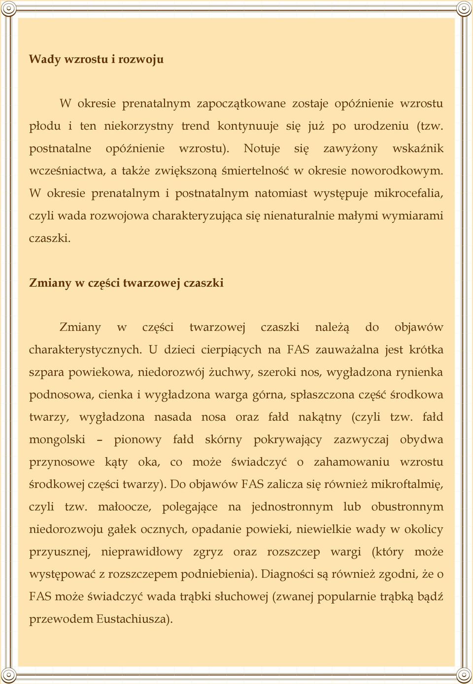 W okresie prenatalnym i postnatalnym natomiast występuje mikrocefalia, czyli wada rozwojowa charakteryzująca się nienaturalnie małymi wymiarami czaszki.