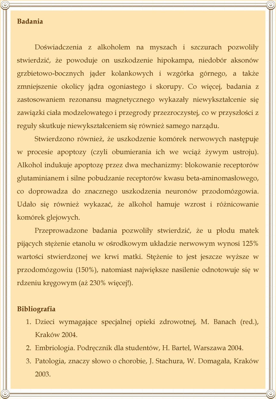 Co więcej, badania z zastosowaniem rezonansu magnetycznego wykazały niewykształcenie się zawiązki ciała modzelowatego i przegrody przezroczystej, co w przyszłości z reguły skutkuje niewykształceniem