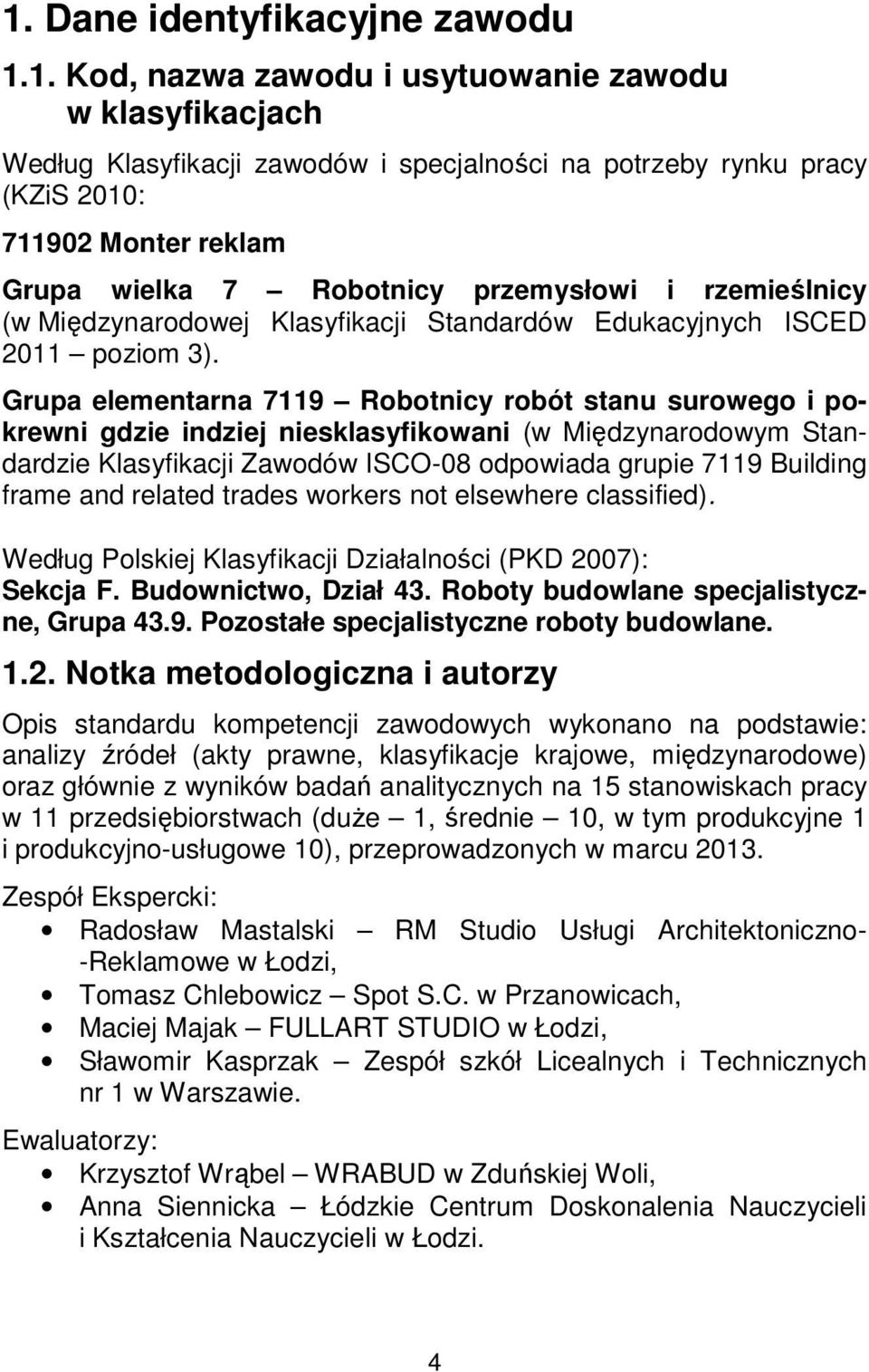 Grupa elementarna 7119 Robotnicy robót stanu surowego i pokrewni gdzie indziej niesklasyfikowani (w Międzynarodowym Standardzie Klasyfikacji Zawodów ISCO-08 odpowiada grupie 7119 Building frame and