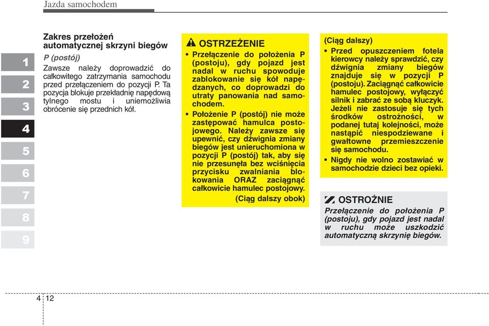 OSTRZEŻENIE Przełączenie do położenia P (postoju), gdy pojazd jest nadal w ruchu spowoduje zablokowanie się kół napędzanych, co doprowadzi do utraty panowania nad samochodem.
