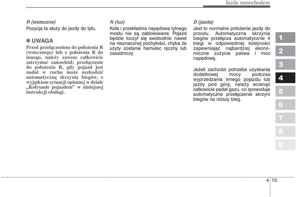 uszkodzić automatyczną skrzynię biegów, z wyjątkiem sytuacji opisanej w dziale Kołysanie pojazdem w niniejszej instrukcji obsługi. N (luz) Koła i przekładnia napędowa tylnego mostu nie są zablokowane.