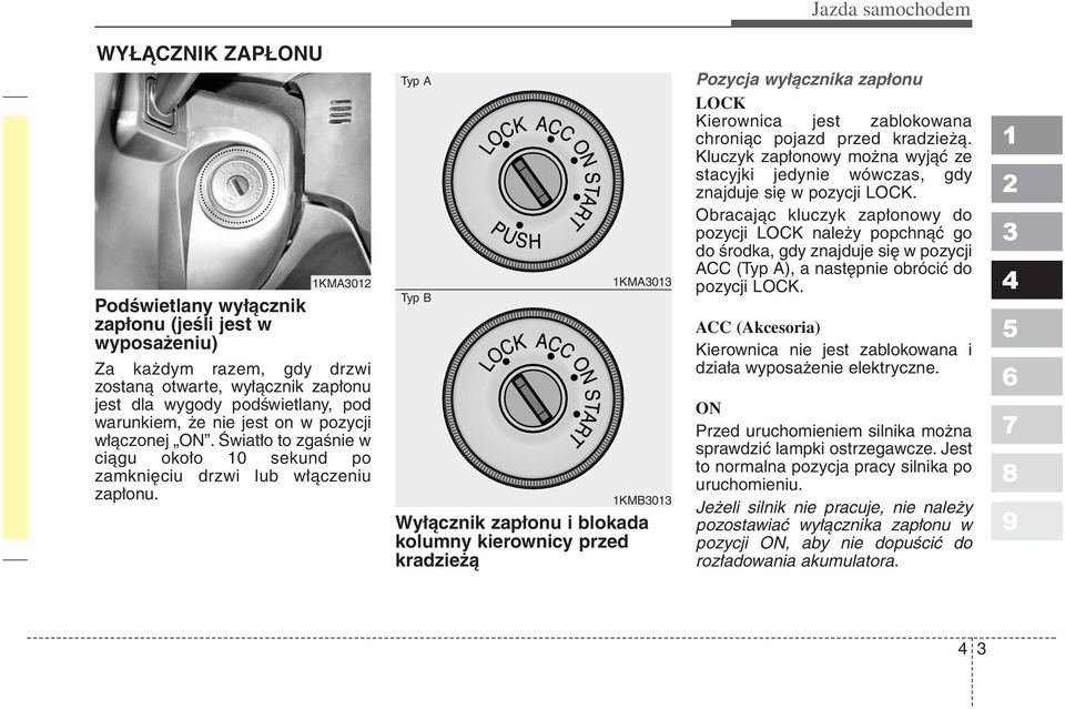 Typ A Typ B KMA0 KMB0 Wyłącznik zapłonu i blokada kolumny kierownicy przed kradzieżą Pozycja wyłącznika zapłonu LOCK Kierownica jest zablokowana chroniąc pojazd przed kradzieżą.