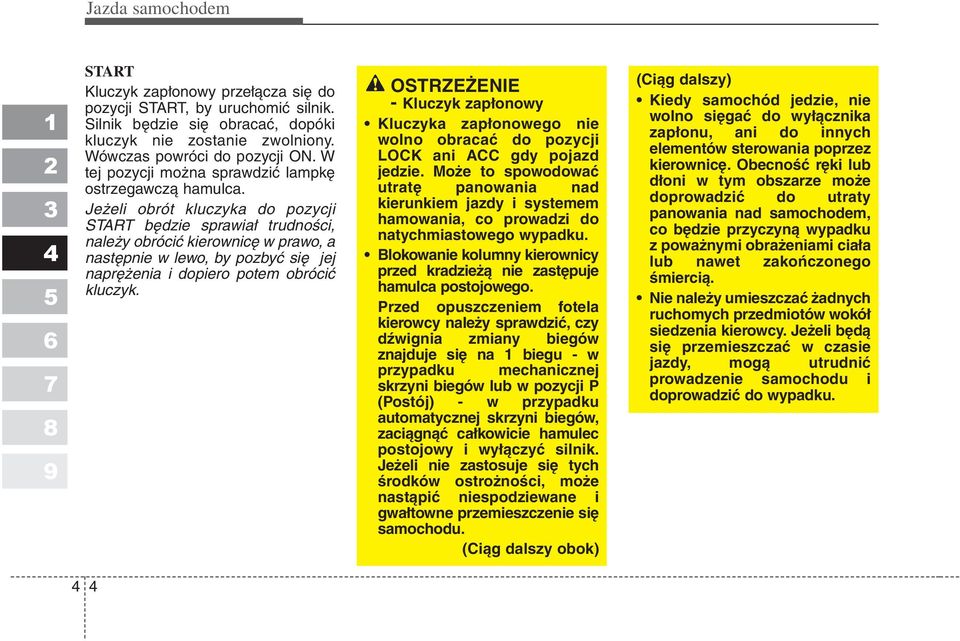 Jeżeli obrót kluczyka do pozycji START będzie sprawiał trudności, należy obrócić kierownicę w prawo, a następnie w lewo, by pozbyć się jej naprężenia i dopiero potem obrócić kluczyk.