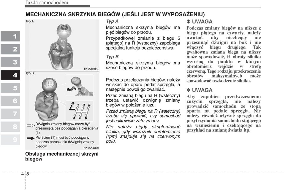 Przypadkowej zmianie z biegu (piątego) na R (wsteczny) zapobiega specjalna funkcja bezpieczeństwa. Typ B Mechaniczna skrzynia biegów ma sześć biegów do przodu.