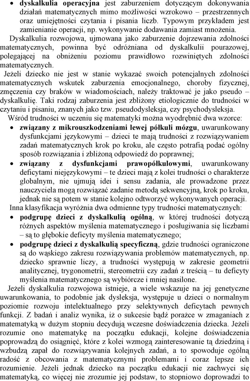 Dyskalkulia rozwojowa, ujmowana jako zaburzenie dojrzewania zdolności matematycznych, powinna być odróżniana od dyskalkulii pourazowej, polegającej na obniżeniu poziomu prawidłowo rozwiniętych