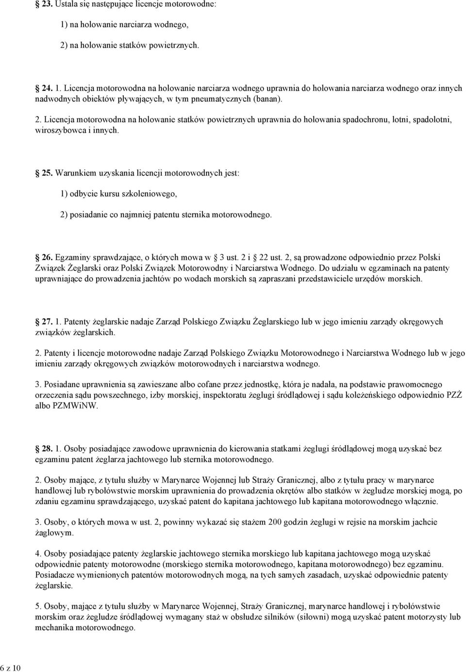 Warunkiem uzyskania licencji motorowodnych jest: 1) odbycie kursu szkoleniowego, 2) posiadanie co najmniej patentu sternika motorowodnego. 26. Egzaminy sprawdzające, o których mowa w 3 ust.