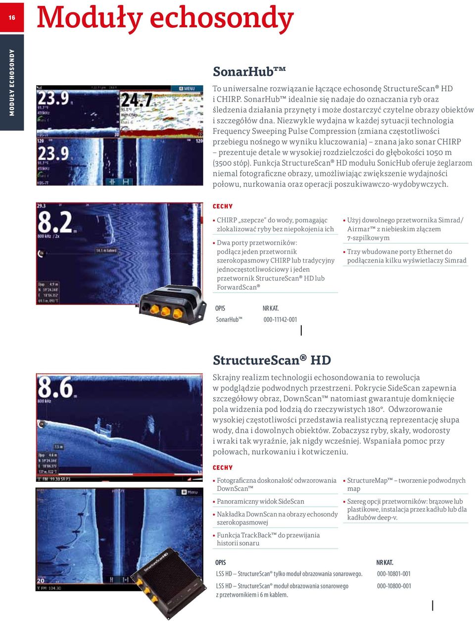 Niezwykle wydajna w każdej sytuacji technologia Frequency Sweeping Pulse Compression (zmiana częstotliwości przebiegu nośnego w wyniku kluczowania) znana jako sonar CHIRP prezentuje detale w wysokiej