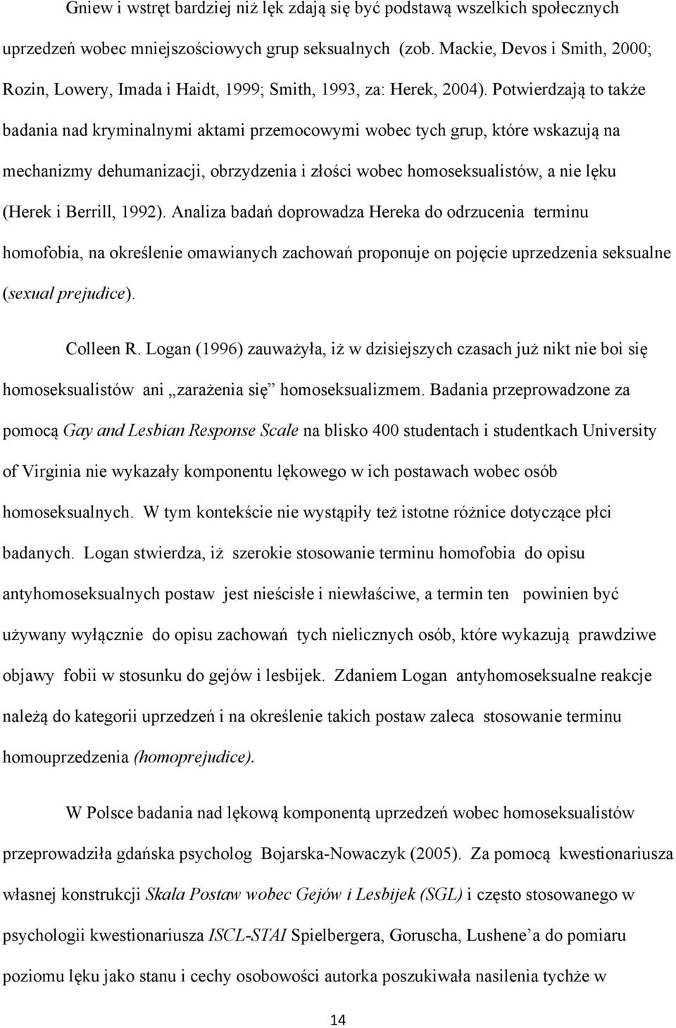 Potwierdzają to także badania nad kryminalnymi aktami przemocowymi wobec tych grup, które wskazują na mechanizmy dehumanizacji, obrzydzenia i złości wobec homoseksualistów, a nie lęku (Herek i