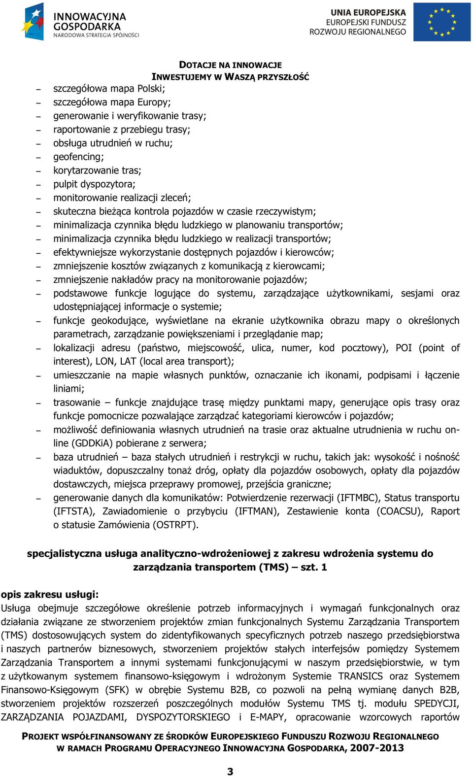 minimalizacja czynnika błędu ludzkiego w realizacji transportów;; efektywniejsze wykorzystanie dostępnych pojazdów i kierowców;; zmniejszenie kosztów związanych z komunikacją z kierowcami;;