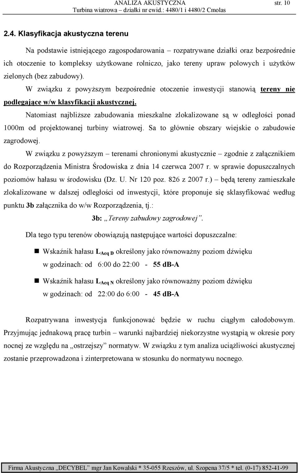 zielonych (bez zabudowy). W związku z powyŝszym bezpośrednie otoczenie inwestycji stanowią tereny nie podlegające w/w klasyfikacji akustycznej.