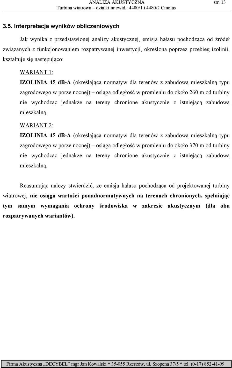 przebieg izolinii, kształtuje się następująco: WARIANT 1: IZOLINIA 45 db-a (określająca normatyw dla terenów z zabudową mieszkalną typu zagrodowego w porze nocnej) osiąga odległość w promieniu do