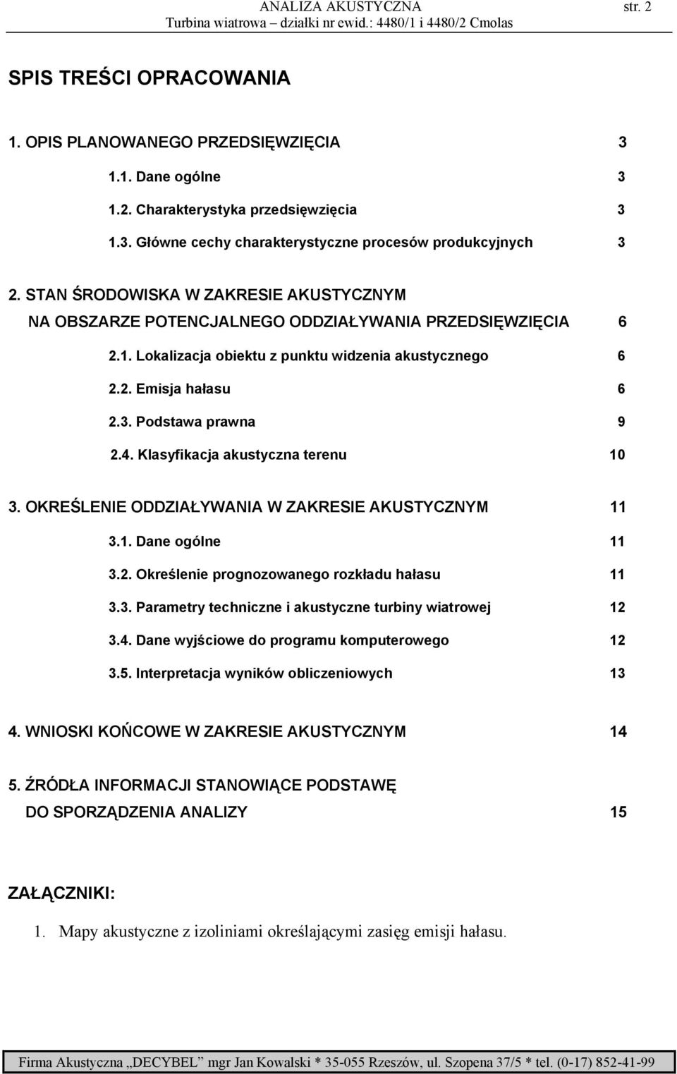 Podstawa prawna 9 2.4. Klasyfikacja akustyczna terenu 10 3. OKREŚLENIE ODDZIAŁYWANIA W ZAKRESIE AKUSTYCZNYM 11 3.1. Dane ogólne 11 3.2. Określenie prognozowanego rozkładu hałasu 11 3.3. Parametry techniczne i akustyczne turbiny wiatrowej 12 3.