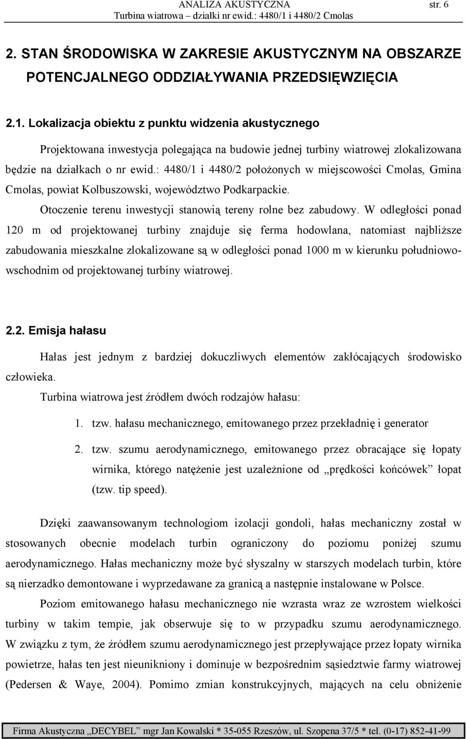 : 4480/1 i 4480/2 połoŝonych w miejscowości Cmolas, Gmina Cmolas, powiat Kolbuszowski, województwo Podkarpackie. Otoczenie terenu inwestycji stanowią tereny rolne bez zabudowy.