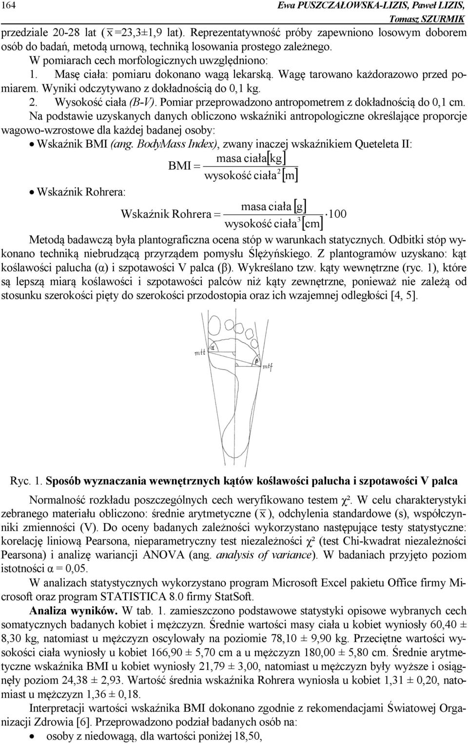 Masę ciała: pomiaru dokonano wagą lekarską. Wagę tarowano każdorazowo przed pomiarem. Wyniki odczytywano z dokładnością do 0,1 kg. 2. Wysokość ciała (B-V).
