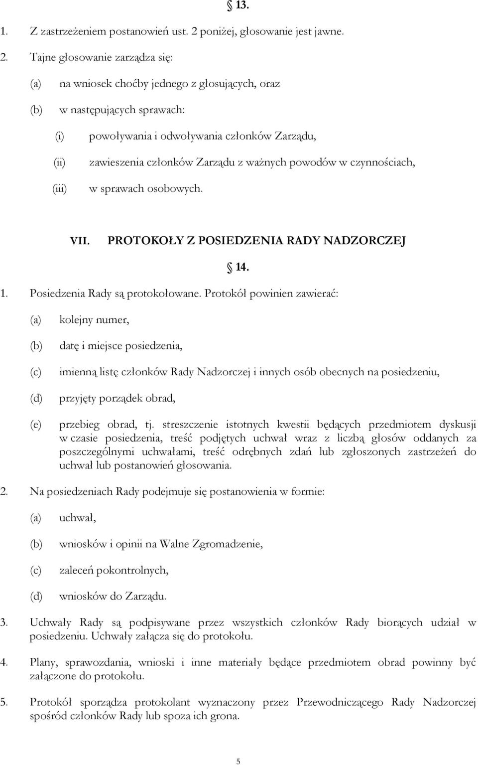 Tajne głosowanie zarządza się: na wniosek choćby jednego z głosujących, oraz w następujących sprawach: (i) (ii) (iii) powoływania i odwoływania członków Zarządu, zawieszenia członków Zarządu z